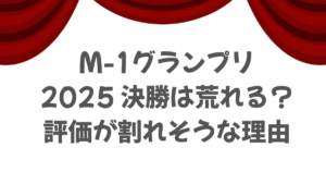 M-1グランプリ2025決勝は荒れる？評価が割れそうな理由.