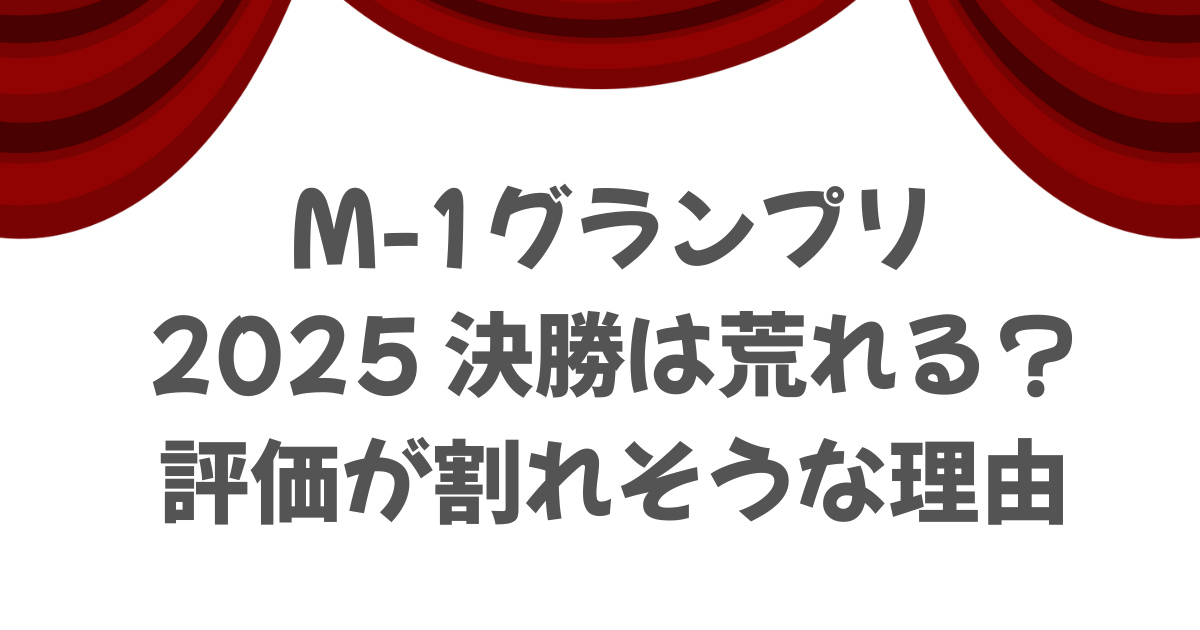 M-1グランプリ2025決勝は荒れる？評価が割れそうな理由.